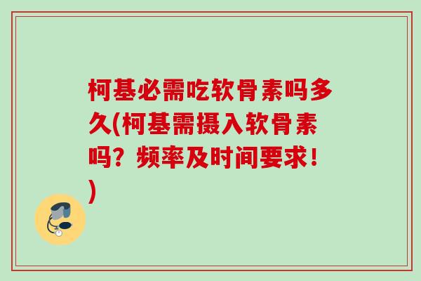 柯基必需吃软骨素吗多久(柯基需摄入软骨素吗？频率及时间要求！)