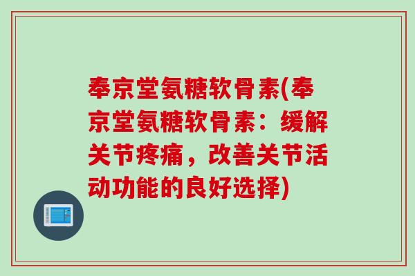 奉京堂氨糖软骨素(奉京堂氨糖软骨素：缓解关节疼痛，改善关节活动功能的良好选择)