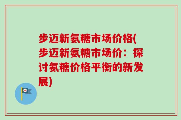 步迈新氨糖市场价格(步迈新氨糖市场价：探讨氨糖价格平衡的新发展)