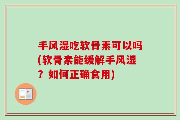 手风湿吃软骨素可以吗(软骨素能缓解手风湿？如何正确食用)