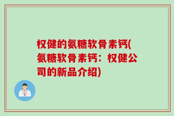 权健的氨糖软骨素钙(氨糖软骨素钙：权健公司的新品介绍)