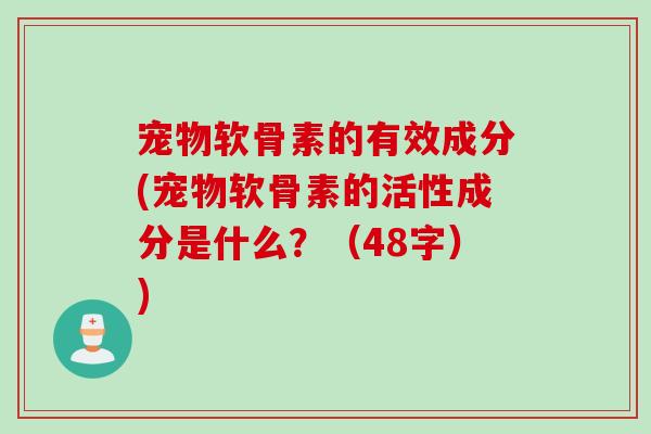 宠物软骨素的有效成分(宠物软骨素的活性成分是什么？（48字）)