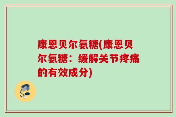 康恩贝尔氨糖(康恩贝尔氨糖：缓解关节疼痛的有效成分)