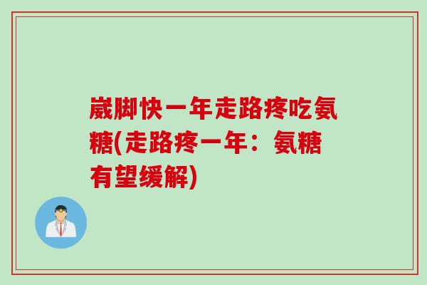 崴脚快一年走路疼吃氨糖(走路疼一年:氨糖有望缓解) 崴脚快一年走路疼吃氨糖(走路疼一年:氨糖有望缓解)