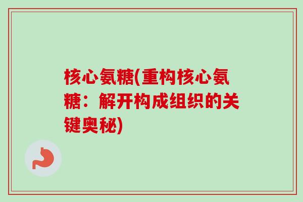 核心氨糖(重构核心氨糖：解开构成组织的关键奥秘)