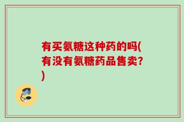 有买氨糖这种药的吗(有没有氨糖药品售卖？)