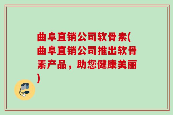 曲阜直销公司软骨素(曲阜直销公司推出软骨素产品，助您健康美丽)