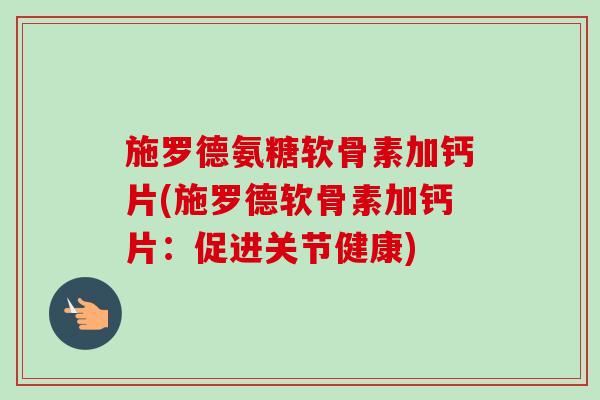 施罗德氨糖软骨素加钙片(施罗德软骨素加钙片：促进关节健康)