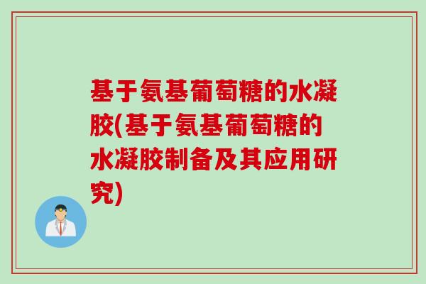 基于氨基葡萄糖的水凝胶(基于氨基葡萄糖的水凝胶制备及其应用研究)
