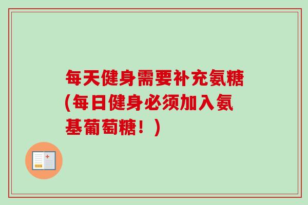 每天健身需要补充氨糖(每日健身必须加入氨基葡萄糖!) 每天健身需要补充氨糖(每日健身必须加入氨基葡萄糖!)