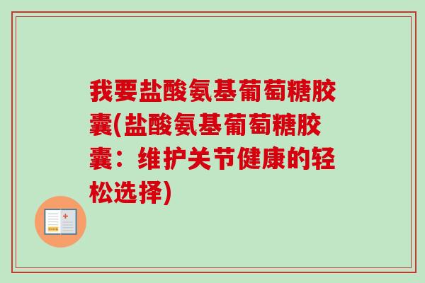 我要盐酸氨基葡萄糖胶囊(盐酸氨基葡萄糖胶囊：维护关节健康的轻松选择)