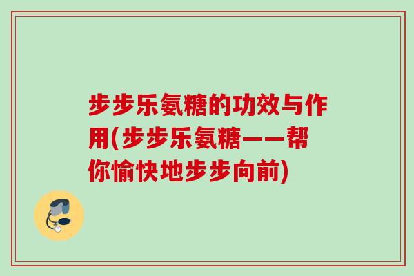 步步乐氨糖的功效与作用(步步乐氨糖——帮你愉快地步步向前)