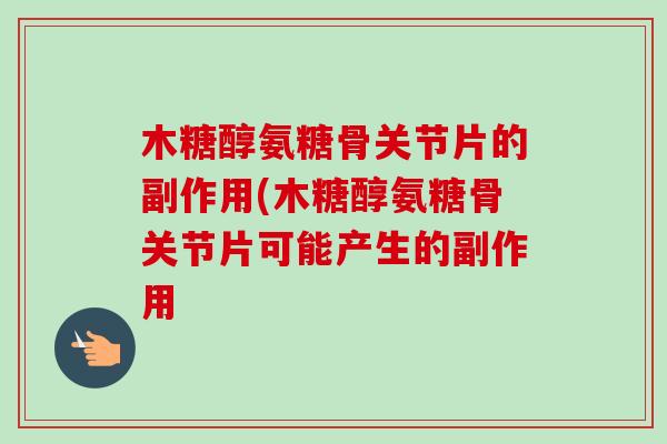 木糖醇氨糖骨关节片的副作用(木糖醇氨糖骨关节片可能产生的副作用