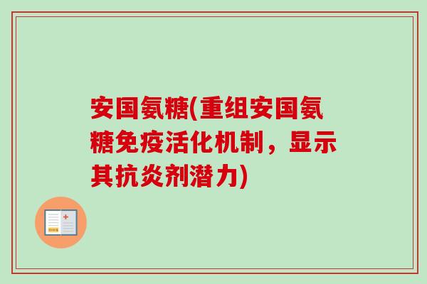 安国氨糖(重组安国氨糖免疫活化机制，显示其抗炎剂潜力)