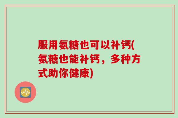 服用氨糖也可以补钙(氨糖也能补钙，多种方式助你健康)