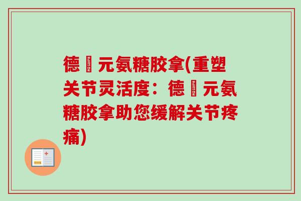 德蓇元氨糖胶拿(重塑关节灵活度：德蓇元氨糖胶拿助您缓解关节疼痛)