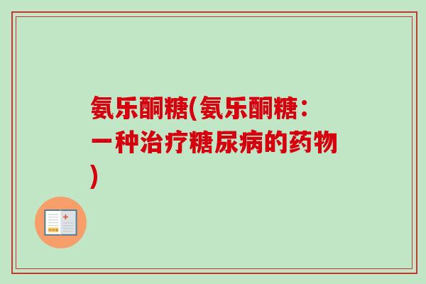 氨乐酮糖(氨乐酮糖：一种治疗糖尿病的药物)