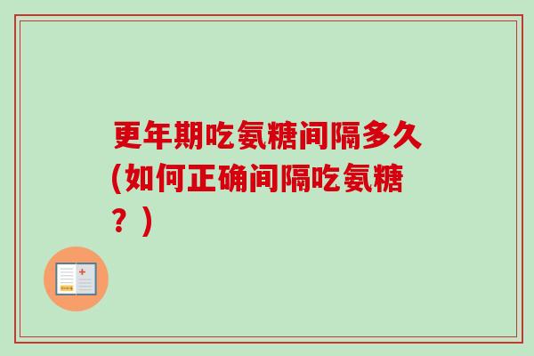 吃氨糖间隔多久(如何正确间隔吃氨糖?) 吃氨糖间隔多久(如何正确间隔吃氨糖?)