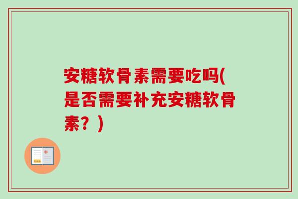 安糖软骨素需要吃吗(是否需要补充安糖软骨素？)