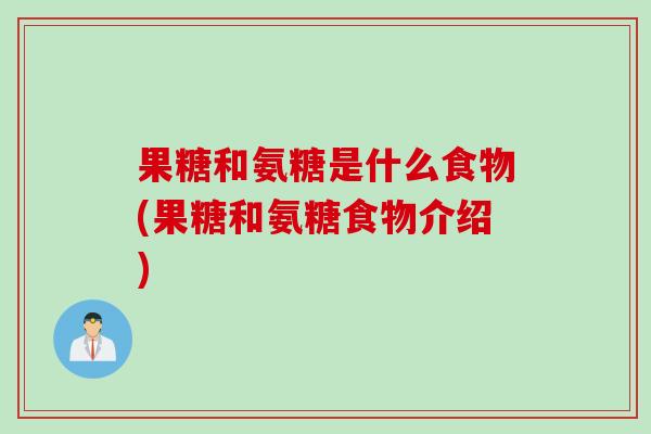果糖和氨糖是什么食物(果糖和氨糖食物介绍)