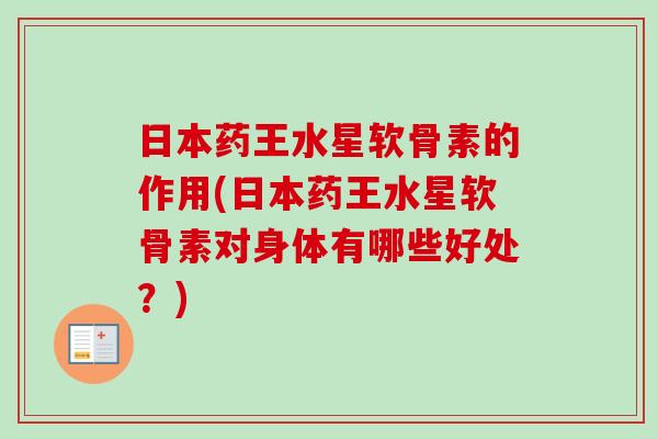 日本药王水星软骨素的作用(日本药王水星软骨素对身体有哪些好处？)