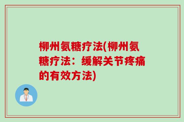 柳州氨糖疗法(柳州氨糖疗法:缓解关节的有效方法) 柳州氨糖疗法(柳州氨糖疗法:缓解关节的有效方法)