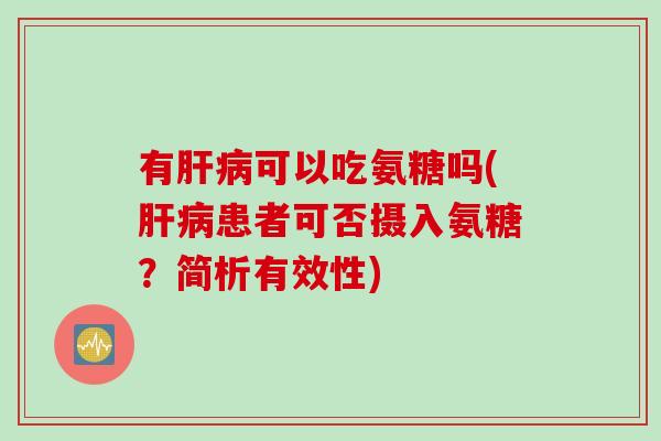 有肝病可以吃氨糖吗(肝病患者可否摄入氨糖？简析有效性)