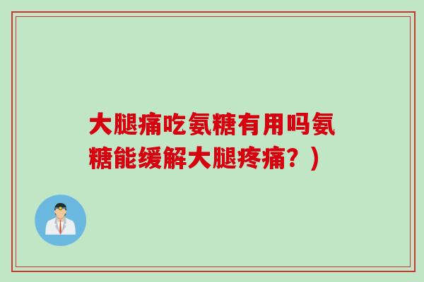 大腿痛吃氨糖有用吗氨糖能缓解大腿疼痛？)