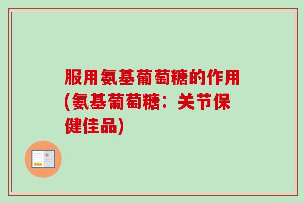服用氨基葡萄糖的作用(氨基葡萄糖：关节保健佳品)