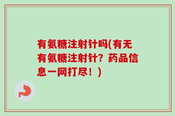 有氨糖注射针吗(有无有氨糖注射针?药品信息一网打尽!) 有氨糖注射针吗(有无有氨糖注射针?药品信息一网打尽!)