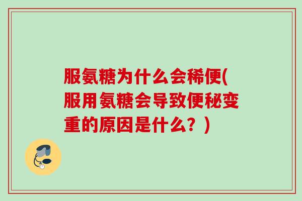 服氨糖为什么会稀便(服用氨糖会导致便秘变重的原因是什么？)