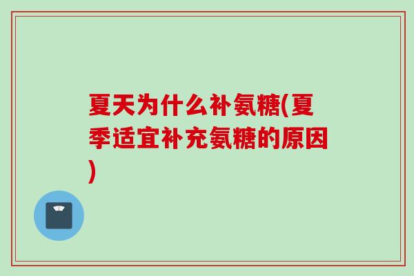 夏天为什么补氨糖(夏季适宜补充氨糖的原因)