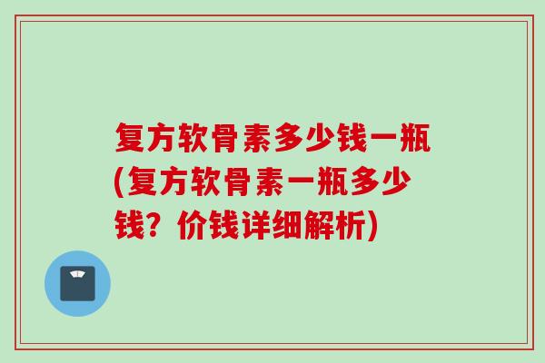 复方软骨素多少钱一瓶(复方软骨素一瓶多少钱?价钱详细解析) 复方软骨素多少钱一瓶(复方软骨素一瓶多少钱?价钱详细解析)