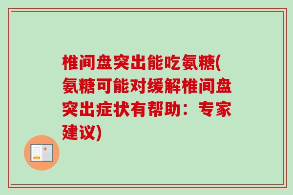 椎间盘突出能吃氨糖(氨糖可能对缓解椎间盘突出症状有帮助：专家建议)
