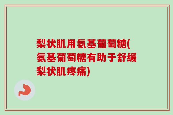 梨状肌用氨基葡萄糖(氨基葡萄糖有助于舒缓梨状肌) 梨状肌用氨基葡萄糖(氨基葡萄糖有助于舒缓梨状肌)