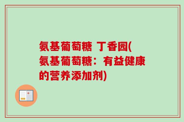 氨基葡萄糖 丁香园(氨基葡萄糖：有益健康的营养添加剂)