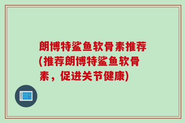 朗博特鲨鱼软骨素推荐(推荐朗博特鲨鱼软骨素，促进关节健康)
