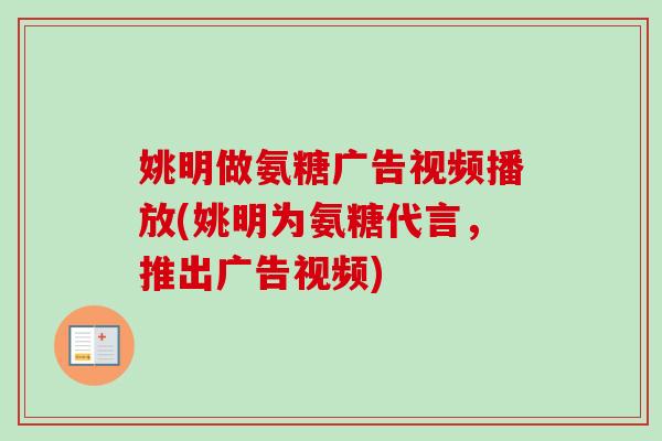 姚明做氨糖广告视频播放(姚明为氨糖代言，推出广告视频)