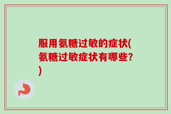 服用氨糖过敏的症状(氨糖过敏症状有哪些？)