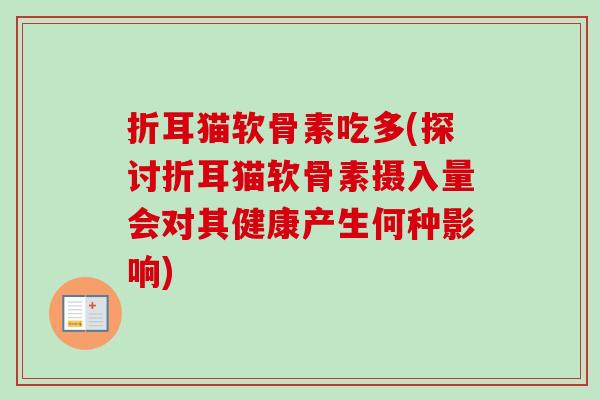 折耳猫软骨素吃多(探讨折耳猫软骨素摄入量会对其健康产生何种影响)