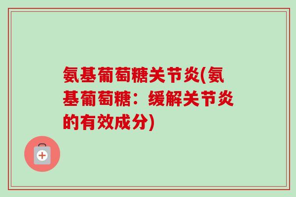 氨基葡萄糖关节炎(氨基葡萄糖：缓解关节炎的有效成分)