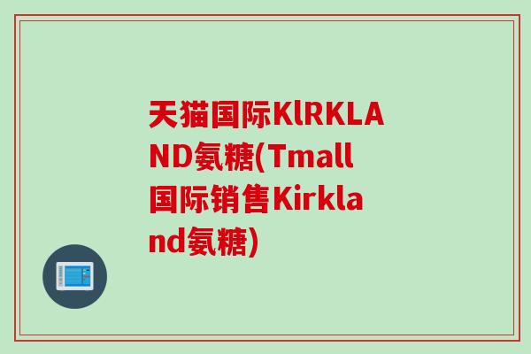 天猫国际KlRKLAND氨糖(Tmall国际销售Kirkland氨糖)