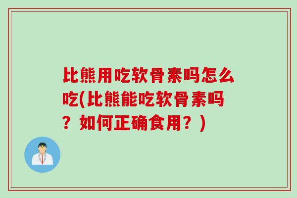 比熊用吃软骨素吗怎么吃(比熊能吃软骨素吗？如何正确食用？)