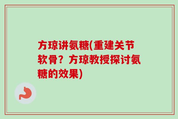方琼讲氨糖(重建关节软骨？方琼教授探讨氨糖的效果)