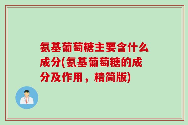 氨基葡萄糖主要含什么成分(氨基葡萄糖的成分及作用，精简版)