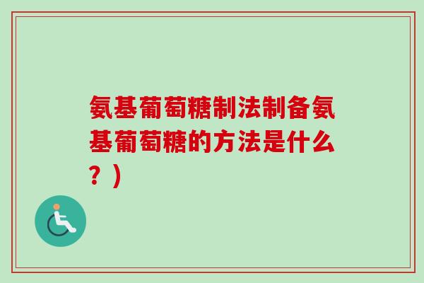 氨基葡萄糖制法制备氨基葡萄糖的方法是什么？)