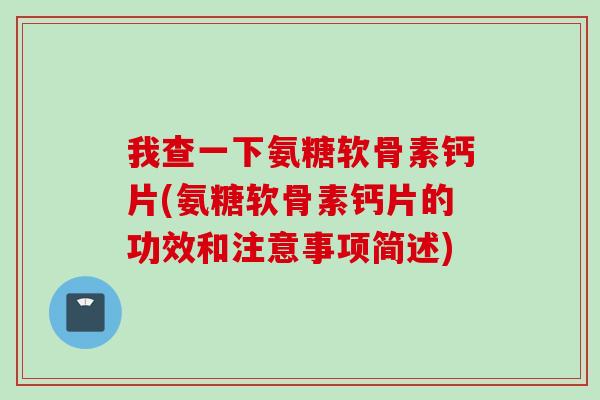 我查一下氨糖软骨素钙片(氨糖软骨素钙片的功效和注意事项简述)