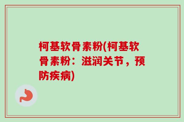 柯基软骨素粉(柯基软骨素粉：滋润关节，预防疾病)