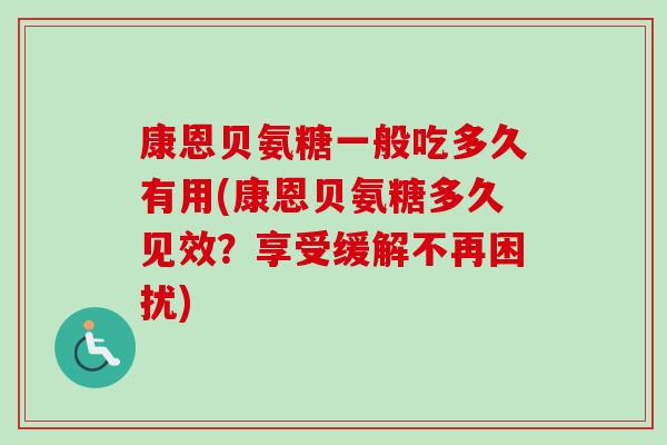 康恩贝氨糖一般吃多久有用(康恩贝氨糖多久见效？享受缓解不再困扰)