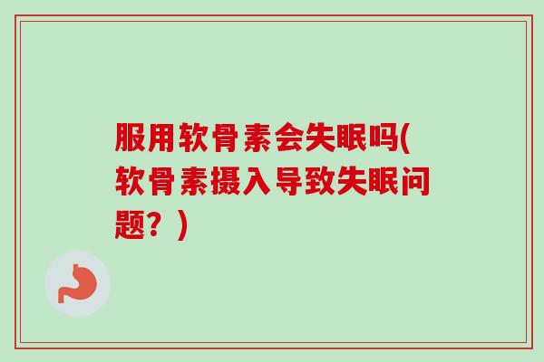 服用软骨素会失眠吗(软骨素摄入导致失眠问题？)